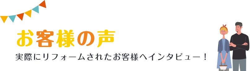 お客様の声実際にリフォームされたお客様へインタビュー！