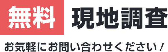 無料 現地調査 お気軽にお問い合わせください！