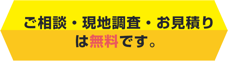ご相談・現地調査・お見積りは無料です。