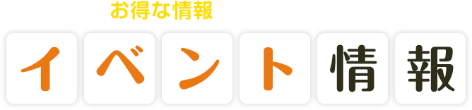 お得な情報をぜひチェック！ イベント情報