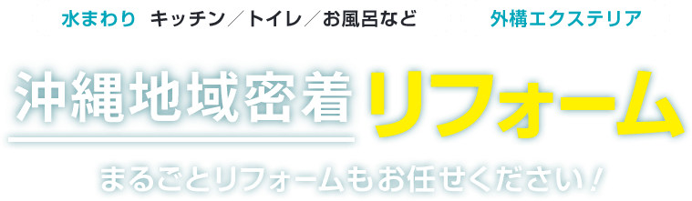 沖縄地域密着 リフォーム 水まわり 外構エクステリア まるごとリフォームもお任せください！