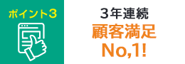 ポイント3 3年連続 顧客満足度No.1!