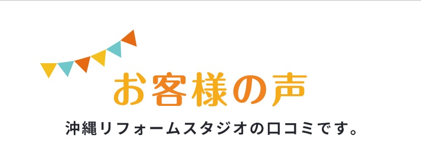 お客様の声　沖縄リフォームスタジオの口コミです。