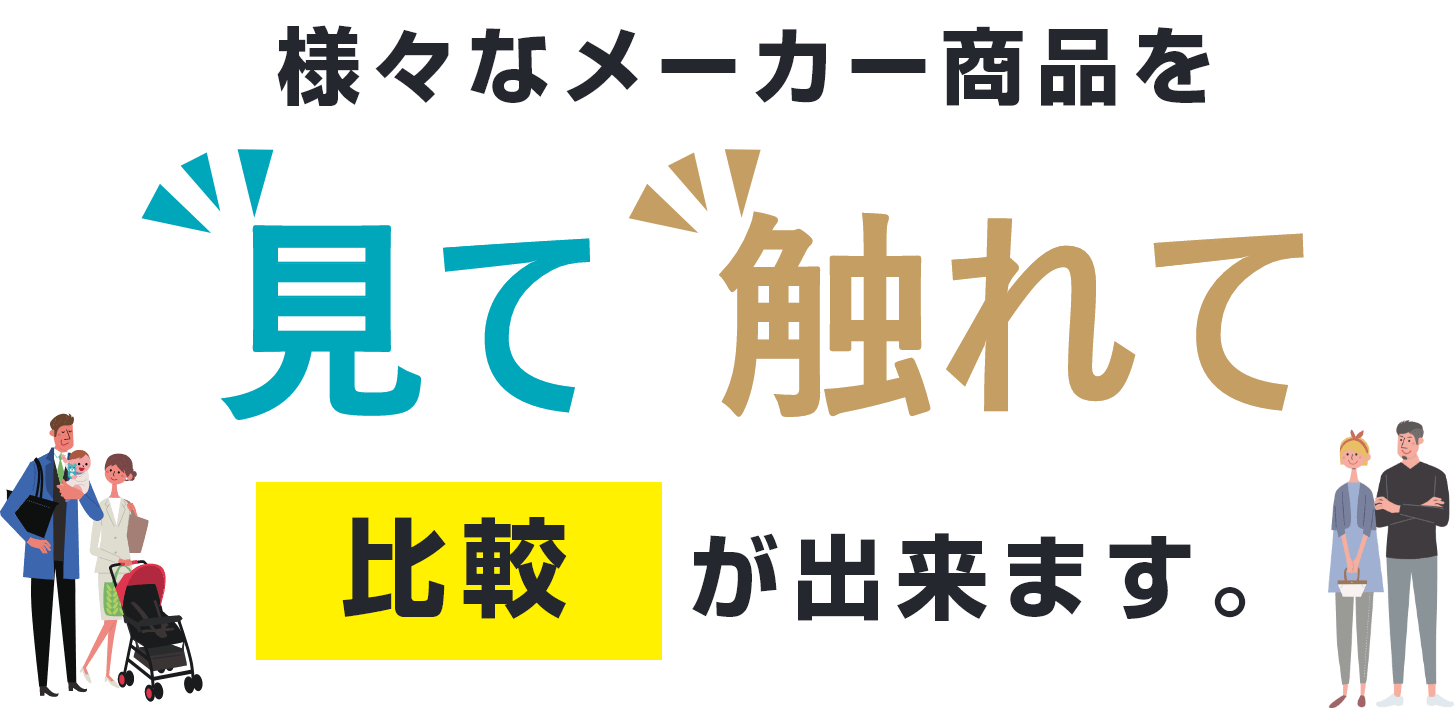 様々なメーカー商品を見て触れて比較が出来ます。