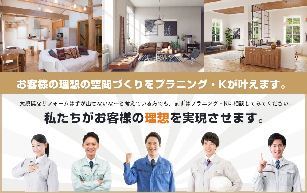 お客様の理想の空間づくりをプランニング・Kが叶えます。